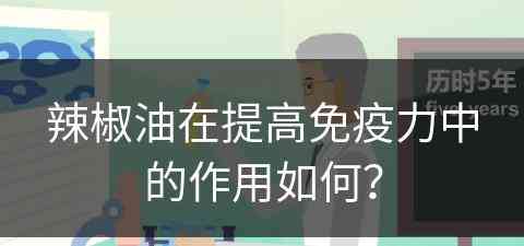 辣椒油在提高免疫力中的作用如何？